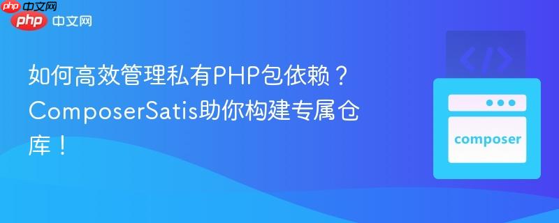 如何高效管理私有php包依赖？composersatis助你构建专属仓库！