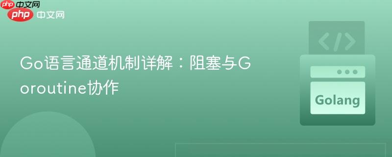 Go语言通道机制详解：阻塞与Goroutine协作
