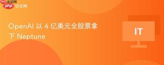 OpenAI 以 4 亿美元全股票拿下 Neptune