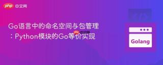 Go语言中的命名空间与包管理：Python模块的Go等价实现