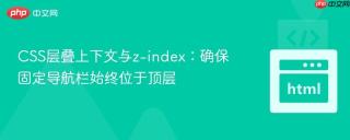 CSS层叠上下文与z-index：确保固定导航栏始终位于顶层