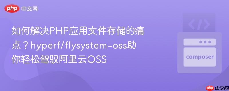 如何解决php应用文件存储的痛点?hyperf/flysystem-oss助你轻松驾驭阿里云oss