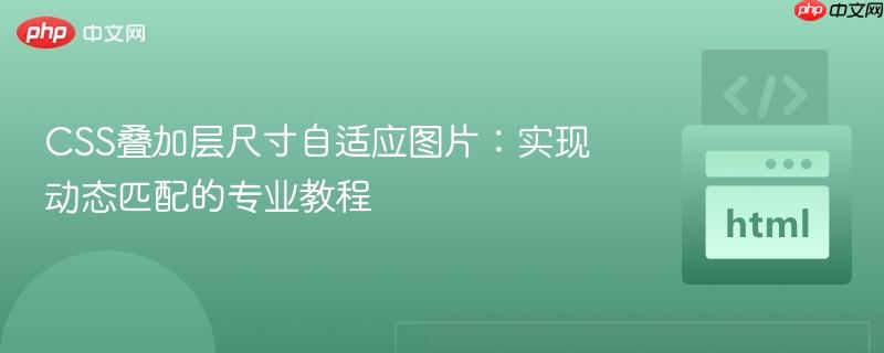 CSS叠加层尺寸自适应图片:实现动态匹配的专业教程