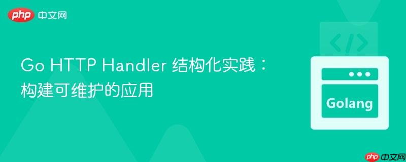 Go HTTP Handler 结构化实践：构建可维护的应用
