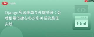 Django多选表单与外键关联：处理批量创建与多对多关系的最佳实践