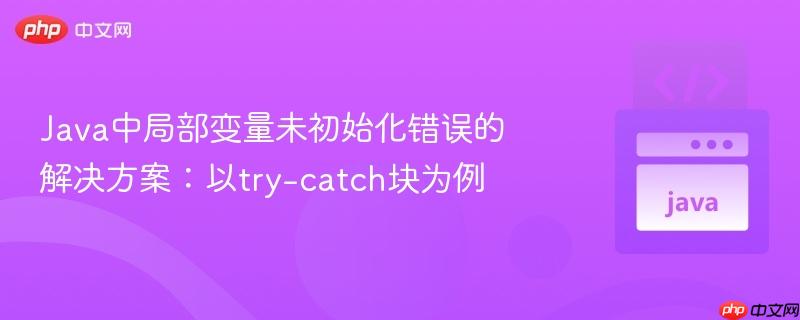 Java中局部变量未初始化错误的解决方案：以try-catch块为例
