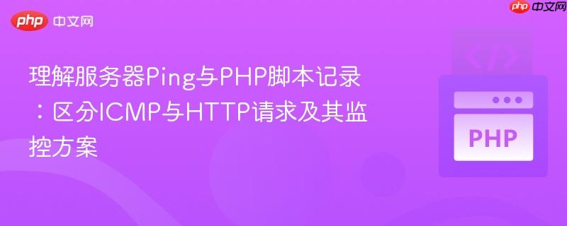 理解服务器Ping与PHP脚本记录:区分ICMP与HTTP请求及其监控方案