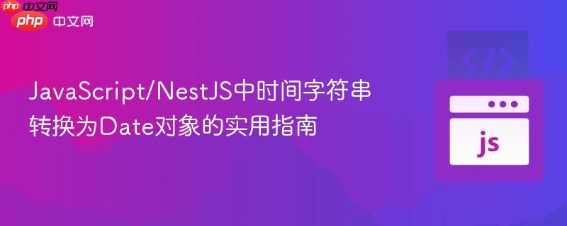 JavaScript/NestJS中时间字符串转换为Date对象的实用指南