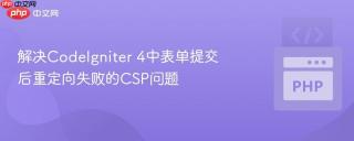 解决CodeIgniter 4中表单提交后重定向失败的CSP问题