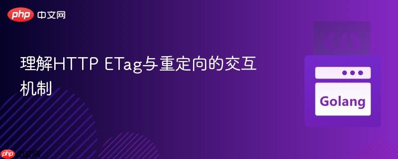 理解HTTP ETag与重定向的交互机制
