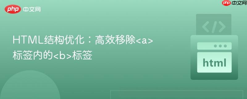 html结构优化：高效移除<a>标签内的<b>标签
