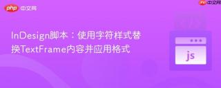 InDesign脚本：使用字符样式替换TextFrame内容并应用格式
