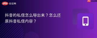 抖音的私信怎么导出来？怎么还原抖音私信内容？