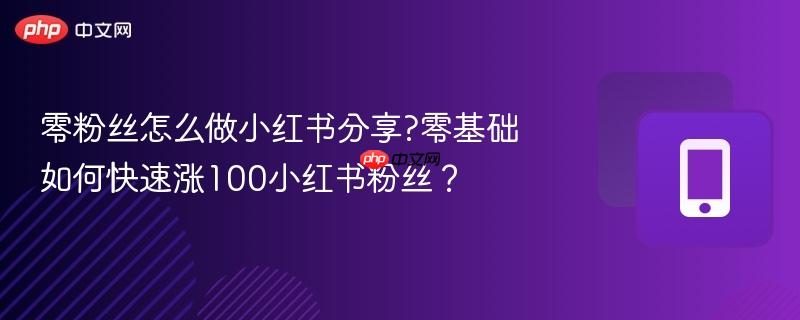 零粉丝怎么做小红书分享?零基础如何快速涨100小红书粉丝？