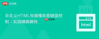 自定义HTML视频播放器键盘控制：实现精确跳转