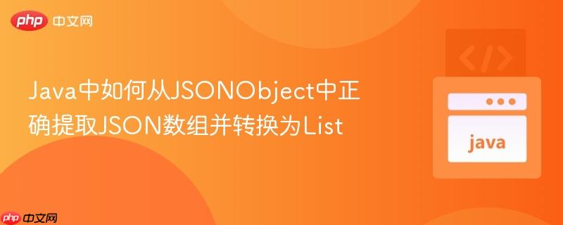 Java中如何从JSONObject中正确提取JSON数组并转换为List