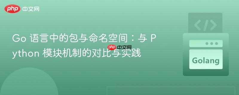 go 语言中的包与命名空间:与 python 模块机制的对比与实践