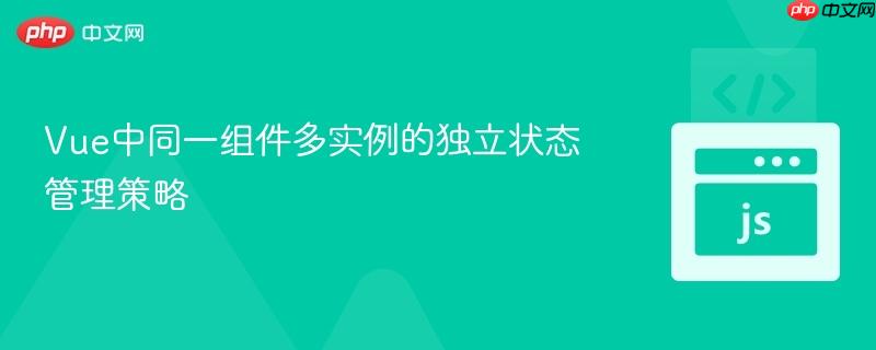 vue中同一组件多实例的独立状态管理策略