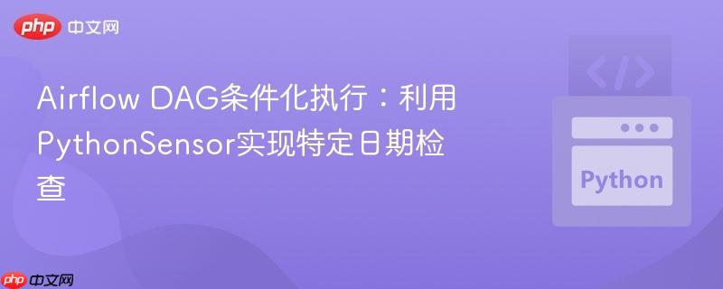 airflow dag条件化执行:利用pythonsensor实现特定日期检查