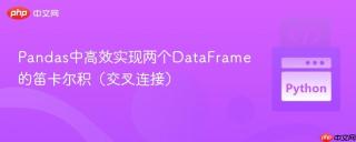 Pandas中高效实现两个DataFrame的笛卡尔积（交叉连接）