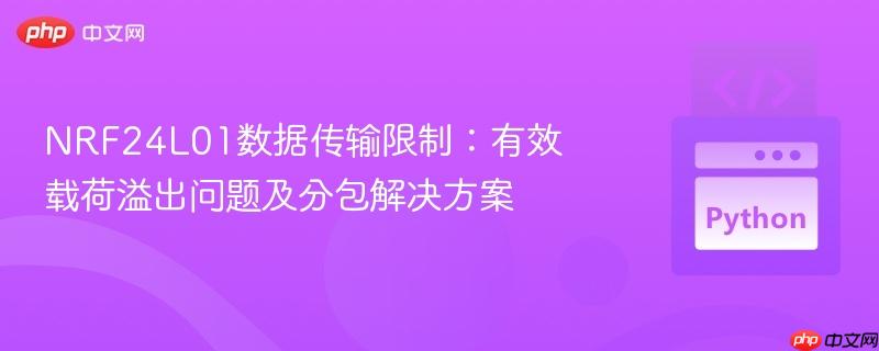 NRF24L01数据传输限制：有效载荷溢出问题及分包解决方案
