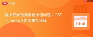解决背景视频覆盖按钮问题：CSS z-index与定位属性详解