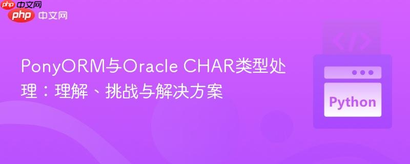 PonyORM与Oracle CHAR类型处理:理解、挑战与解决方案