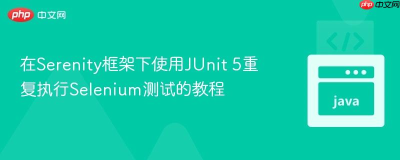 在Serenity框架下使用JUnit 5重复执行Selenium测试的教程