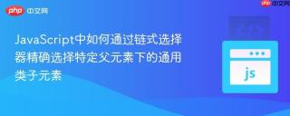 JavaScript中如何通过链式选择器精确选择特定父元素下的通用类子元素