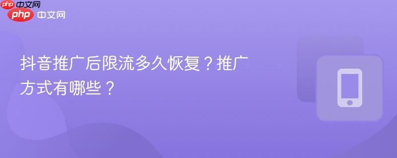 抖音推广后限流多久恢复?推广方式有哪些?