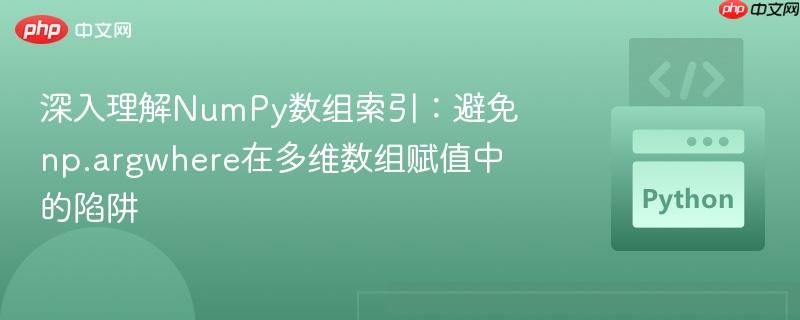 深入理解NumPy数组索引:避免np.argwhere在多维数组赋值中的陷阱