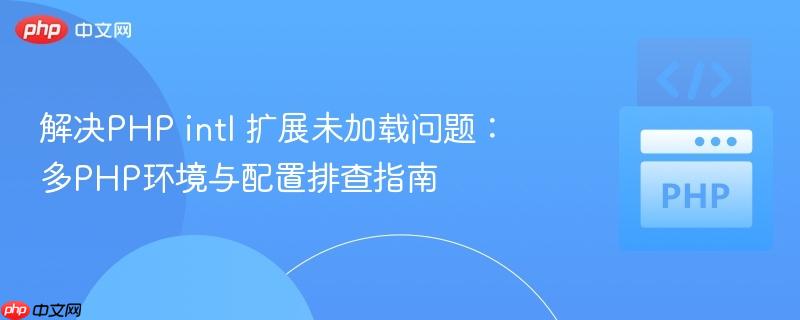 解决php intl 扩展未加载问题:多php环境与配置排查指南