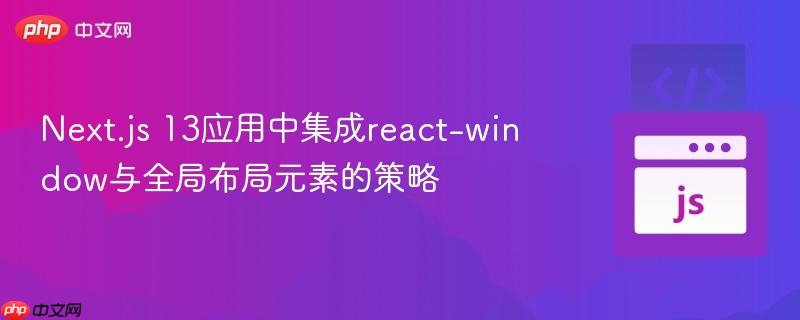 Next.js 13应用中集成react-window与全局布局元素的策略