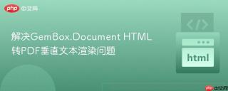 解决GemBox.Document HTML转PDF垂直文本渲染问题