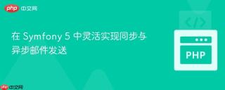 在 Symfony 5 中灵活实现同步与异步邮件发送
