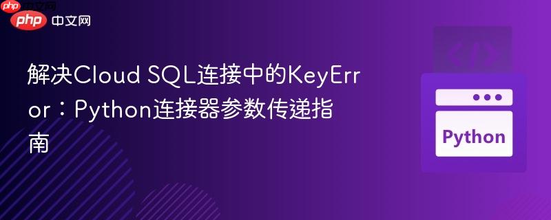 解决Cloud SQL连接中的KeyError:Python连接器参数传递指南