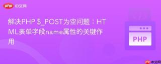 解决PHP $_POST为空问题：HTML表单字段name属性的关键作用