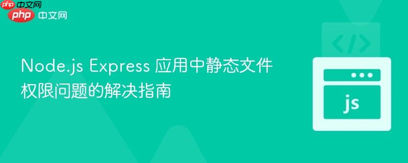 Node.js Express 应用中静态文件权限问题的解决指南