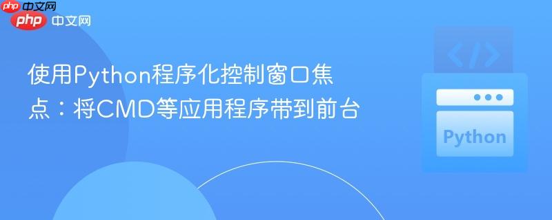 使用Python程序化控制窗口焦点：将CMD等应用程序带到前台
