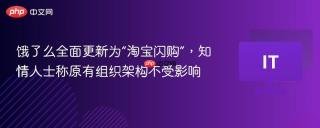 饿了么全面更新为“淘宝闪购”，知情人士称原有组织架构不受影响