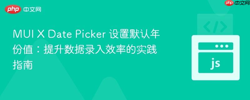 MUI X Date Picker 设置默认年份值:提升数据录入效率的实践指南