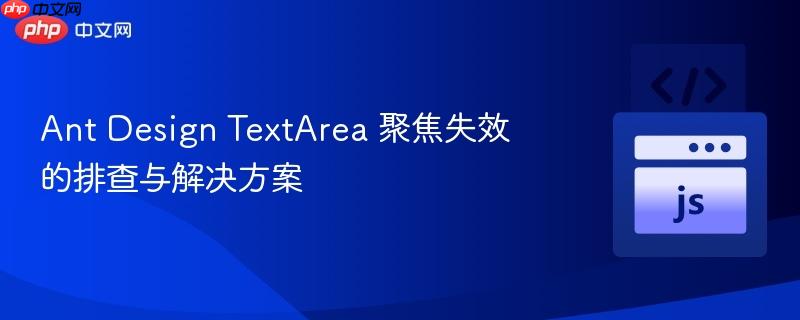 Ant Design TextArea 聚焦失效的排查与解决方案
