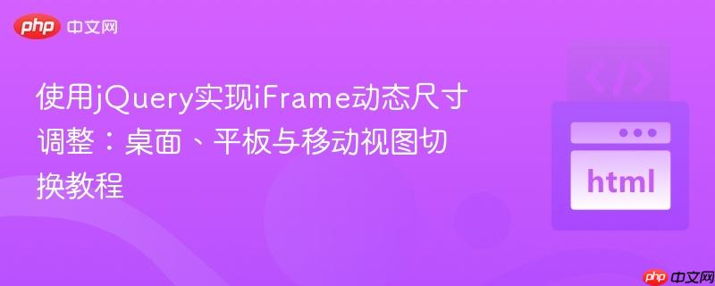 使用jQuery实现iFrame动态尺寸调整:桌面、平板与移动视图切换教程