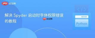 解决 Spyder 启动时字体权限错误的教程