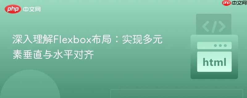 深入理解Flexbox布局:实现多元素垂直与水平对齐