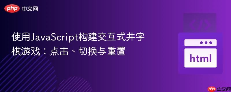 使用javascript构建交互式井字棋游戏:点击、切换与重置