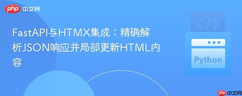 FastAPI与HTMX集成:精确解析JSON响应并局部更新HTML内容
