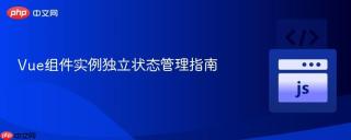 Vue组件实例独立状态管理指南