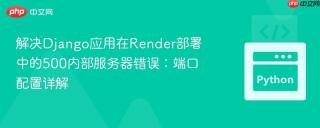 解决Django应用在Render部署中的500内部服务器错误：端口配置详解