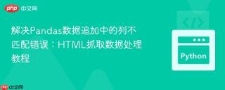 解决Pandas数据追加中的列不匹配错误：HTML抓取数据处理教程